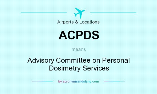 What does ACPDS mean? It stands for Advisory Committee on Personal Dosimetry Services