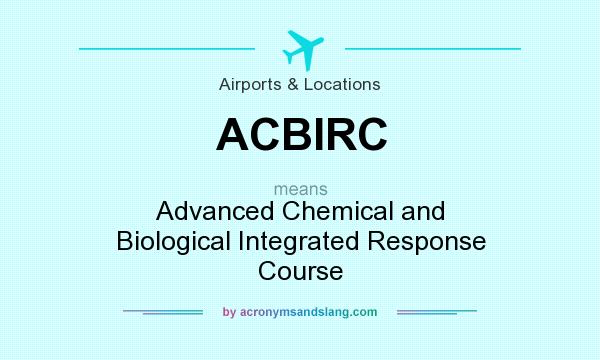 What does ACBIRC mean? It stands for Advanced Chemical and Biological Integrated Response Course