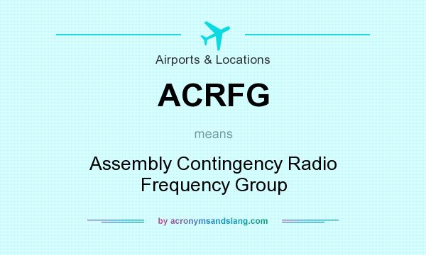What does ACRFG mean? It stands for Assembly Contingency Radio Frequency Group