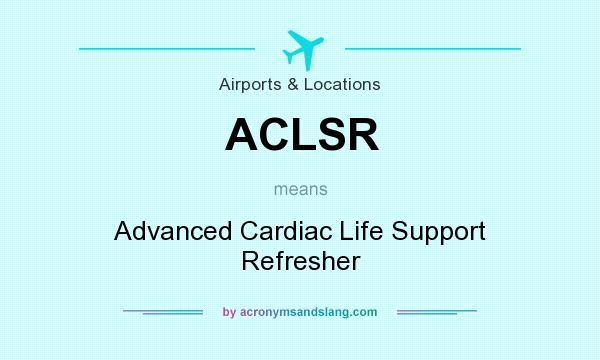 What does ACLSR mean? It stands for Advanced Cardiac Life Support Refresher