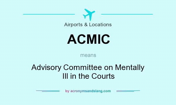 What does ACMIC mean? It stands for Advisory Committee on Mentally Ill in the Courts