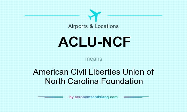 What does ACLU-NCF mean? It stands for American Civil Liberties Union of North Carolina Foundation