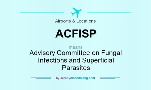 What does ACFISP mean? It stands for Advisory Committee on Fungal Infections and Superficial Parasites