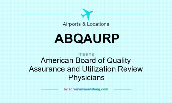 What does ABQAURP mean? It stands for American Board of Quality Assurance and Utilization Review Physicians