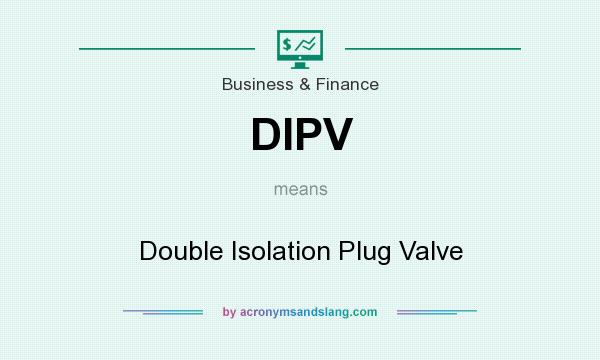 What does DIPV mean? It stands for Double Isolation Plug Valve