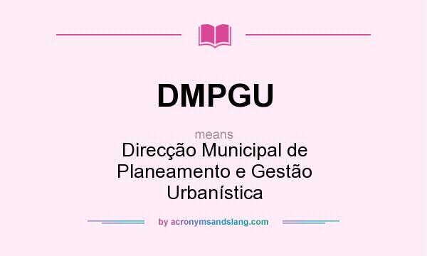 What does DMPGU mean? It stands for Direcção Municipal de Planeamento e Gestão Urbanística
