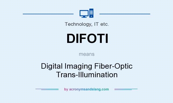 What does DIFOTI mean? It stands for Digital Imaging Fiber-Optic Trans-Illumination