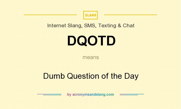 What does DQOTD mean? It stands for Dumb Question of the Day