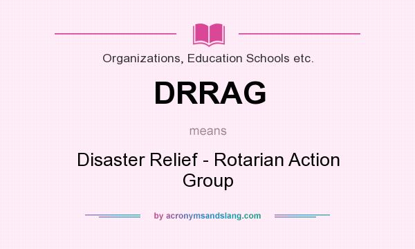 What does DRRAG mean? It stands for Disaster Relief - Rotarian Action Group