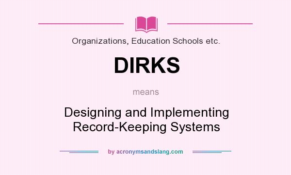 What does DIRKS mean? It stands for Designing and Implementing Record-Keeping Systems