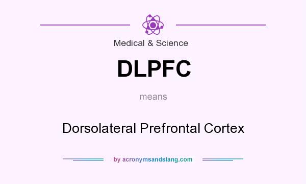 What does DLPFC mean? It stands for Dorsolateral Prefrontal Cortex