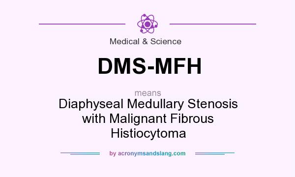 What does DMS-MFH mean? It stands for Diaphyseal Medullary Stenosis with Malignant Fibrous Histiocytoma