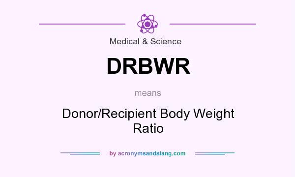 What does DRBWR mean? It stands for Donor/Recipient Body Weight Ratio