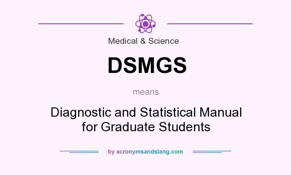 What does DSMGS mean? It stands for Diagnostic and Statistical Manual for Graduate Students