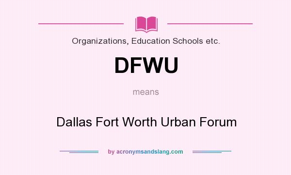 What does DFWU mean? It stands for Dallas Fort Worth Urban Forum