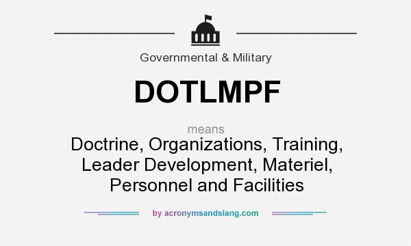 What does DOTLMPF mean? It stands for Doctrine, Organizations, Training, Leader Development, Materiel, Personnel and Facilities