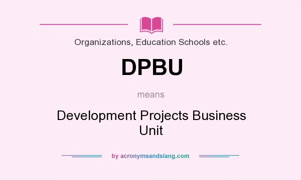 What does DPBU mean? It stands for Development Projects Business Unit