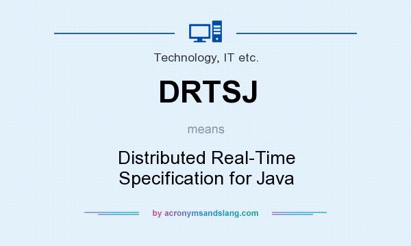What does DRTSJ mean? It stands for Distributed Real-Time Specification for Java