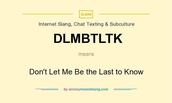 What does DLMBTLTK mean? It stands for Don`t Let Me Be the Last to Know