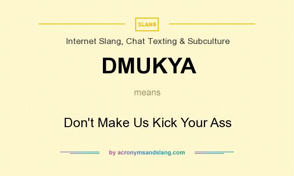 What does DMUKYA mean? It stands for Don`t Make Us Kick Your Ass