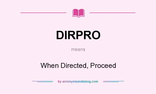 What does DIRPRO mean? It stands for When Directed, Proceed