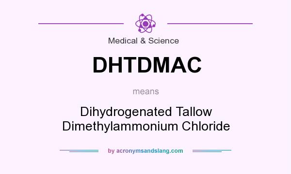 What does DHTDMAC mean? It stands for Dihydrogenated Tallow Dimethylammonium Chloride