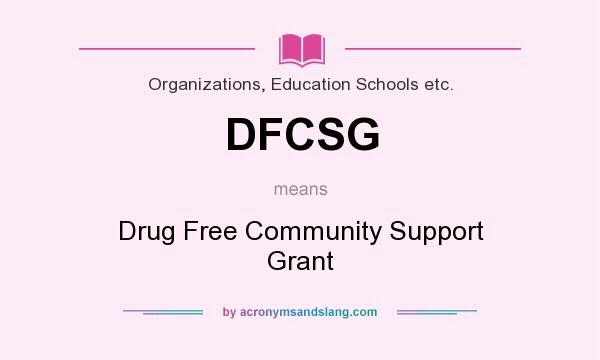 What does DFCSG mean? It stands for Drug Free Community Support Grant