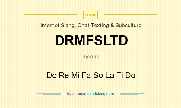 What does DRMFSLTD mean? It stands for Do Re Mi Fa So La Ti Do
