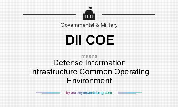What does DII COE mean? It stands for Defense Information Infrastructure Common Operating Environment