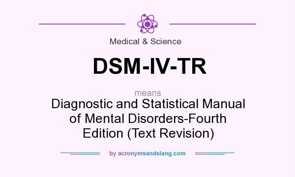 What does DSM-IV-TR mean? It stands for Diagnostic and Statistical Manual of Mental Disorders-Fourth Edition (Text Revision)