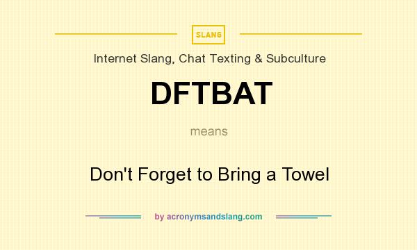 What does DFTBAT mean? It stands for Don`t Forget to Bring a Towel