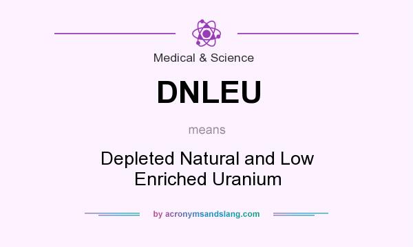 What does DNLEU mean? It stands for Depleted Natural and Low Enriched Uranium