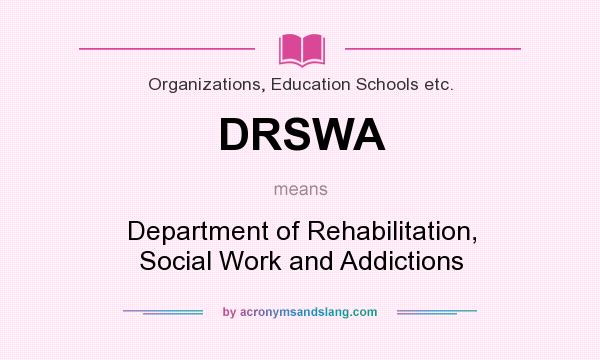 What does DRSWA mean? It stands for Department of Rehabilitation, Social Work and Addictions