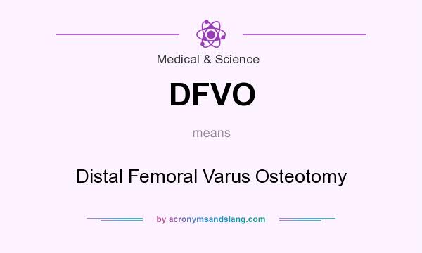What does DFVO mean? It stands for Distal Femoral Varus Osteotomy
