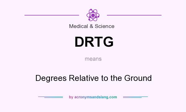 What does DRTG mean? It stands for Degrees Relative to the Ground