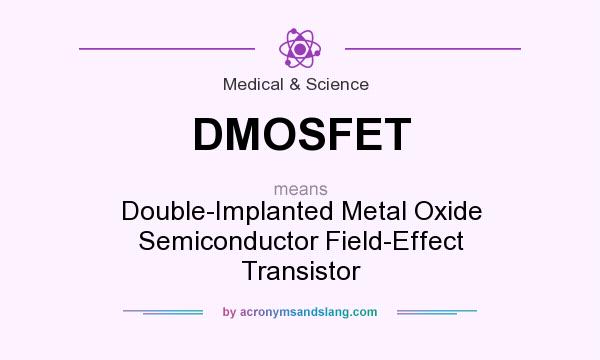 What does DMOSFET mean? It stands for Double-Implanted Metal Oxide Semiconductor Field-Effect Transistor