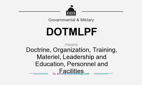 What does DOTMLPF mean? It stands for Doctrine, Organization, Training, Materiel, Leadership and Education, Personnel and Facilities