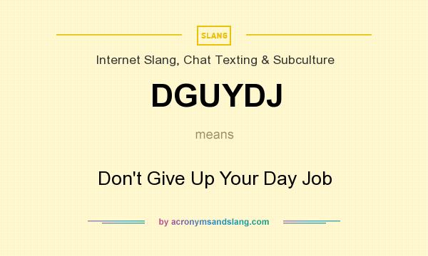 What does DGUYDJ mean? It stands for Don`t Give Up Your Day Job