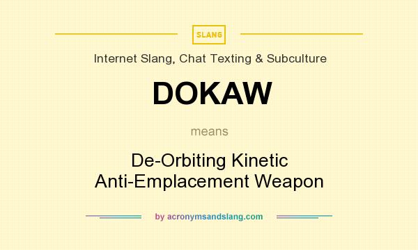 What does DOKAW mean? It stands for De-Orbiting Kinetic Anti-Emplacement Weapon
