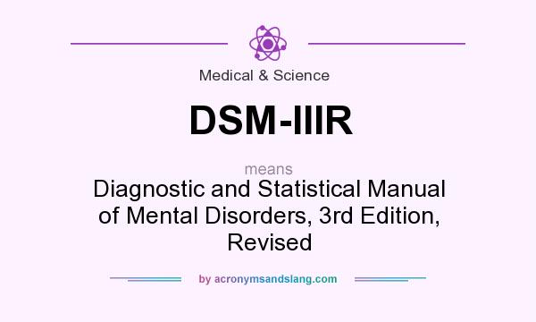 What does DSM-IIIR mean? It stands for Diagnostic and Statistical Manual of Mental Disorders, 3rd Edition, Revised