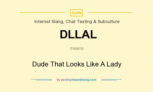 What does DLLAL mean? It stands for Dude That Looks Like A Lady