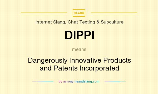 What does DIPPI mean? It stands for Dangerously Innovative Products and Patents Incorporated