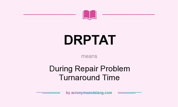 What does DRPTAT mean? It stands for During Repair Problem Turnaround Time