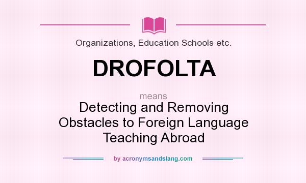 What does DROFOLTA mean? It stands for Detecting and Removing Obstacles to Foreign Language Teaching Abroad