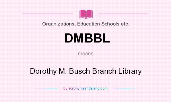 What does DMBBL mean? It stands for Dorothy M. Busch Branch Library