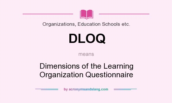 What does DLOQ mean? It stands for Dimensions of the Learning Organization Questionnaire