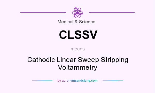 What does CLSSV mean? It stands for Cathodic Linear Sweep Stripping Voltammetry