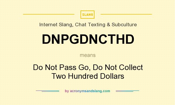What does DNPGDNCTHD mean? It stands for Do Not Pass Go, Do Not Collect Two Hundred Dollars