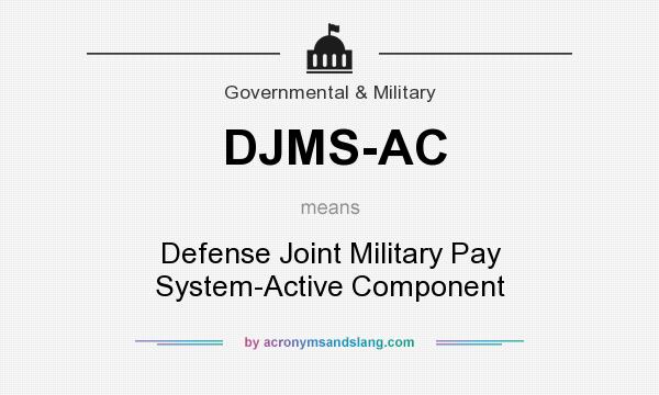 What does DJMS-AC mean? It stands for Defense Joint Military Pay System-Active Component