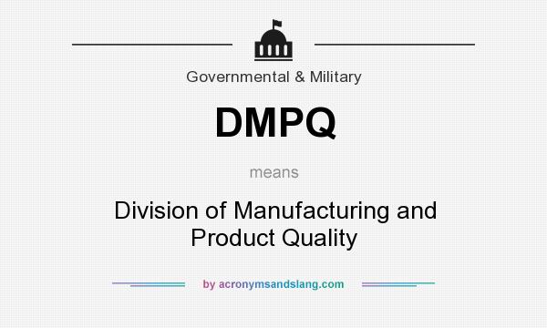What does DMPQ mean? It stands for Division of Manufacturing and Product Quality